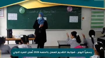 رسمياً اليوم.. ضوابط التقديم للعمل بالحصة 2026 تُعلن للمرة الأولى